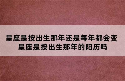 星座是按出生那年还是每年都会变 星座是按出生那年的阳历吗